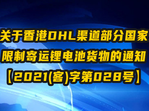 关于香港DHL渠道部分国家限制寄运锂电池货物的通知 【2021(客)字第028号】
